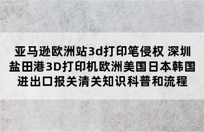 亚马逊欧洲站3d打印笔侵权 深圳盐田港3D打印机欧洲美国日本韩国进出口报关清关知识科普和流程